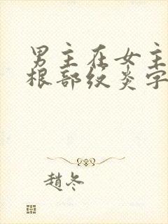 男主在女主大腿根部纹炎字的小说