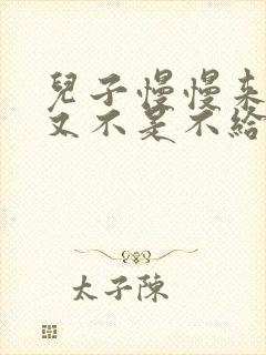 儿子慢慢来急妈又不是不给你