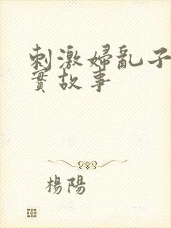 刺激妇乱子伦真实故事