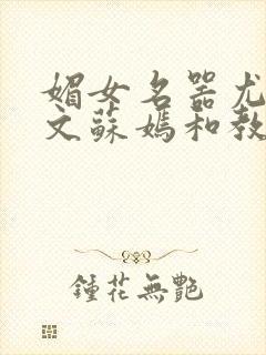 媚女名器尤物h文苏嫣和教官