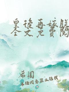 皇后再嫁朕一次全文免费阅读