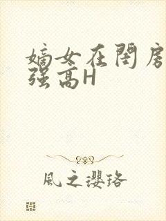 嫡女在闺房里被强高H