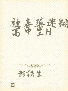 被春药迷糊的女高中生H