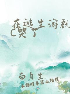 在逃生游戏里被C哭了