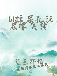 bl揉尿孔玩弄尿眼失禁