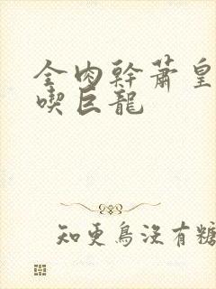 全肉干萧皇后吞吃巨龙