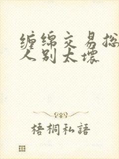 缠绵交易总裁大人别太坏