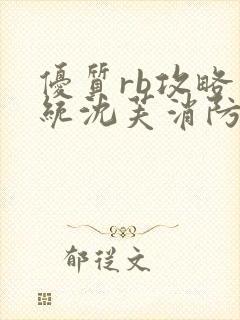 优质rb攻略系统沈芙消防员