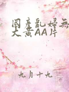 国产乱妇无乱码大黄AA片