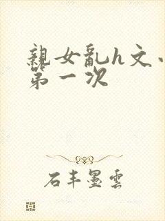 亲女乱h文小兰第一次