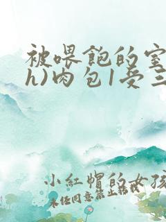 被喂饱的室友(h)肉包1受三攻