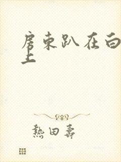 房东趴在白洁身上