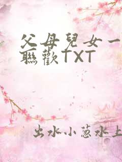 父母儿女一家大联欢TXT