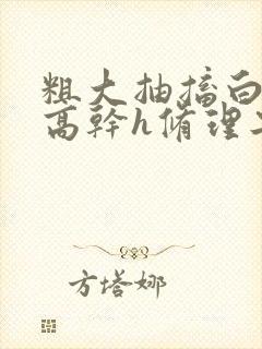 粗大抽搐白浊h高干h修理工