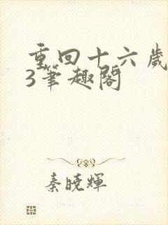 重回十六岁1v3笔趣阁