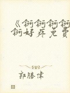 《锕锕锕锕锕锕锕好疼免费视频》