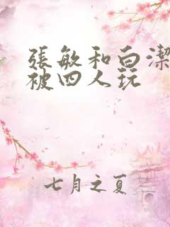 张敏和白洁一起被四人玩