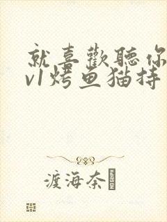 就喜欢听你叫1v1烤鱼猫持竿钓鱼