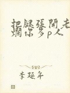 把腿张开老子臊烂你多p人