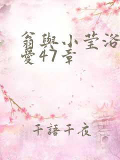 翁与小莹浴室欢爱47章