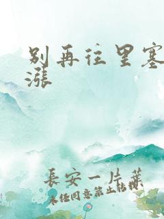 别再往里塞了好涨