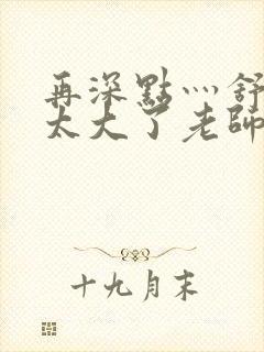 再深点灬舒服灬太大了老师