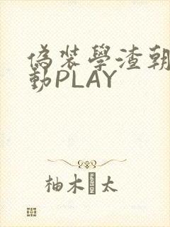 伪装学渣朝俞震动PLAY