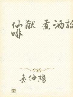 仙狱 煮酒论咖啡