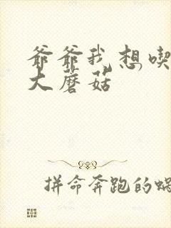 爷爷我想吃你的大蘑菇