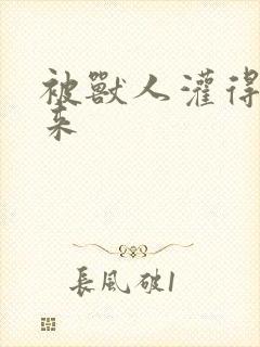 被兽人灌得鼓起来