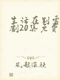 生活在别处电视剧20集免费观看