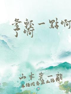 爹轻一点啊太重了啊