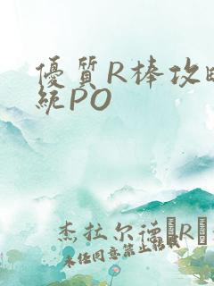 优质R棒攻略系统PO