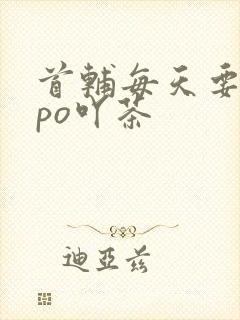 首辅每天要不够po吖茶