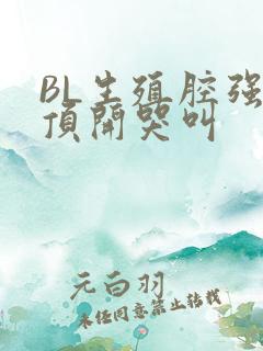 BL生殖腔强制顶开哭叫