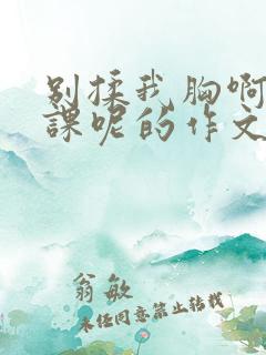 别揉我胸啊嗯上课呢的作文