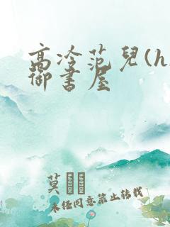 高冷范儿(h)御书屋