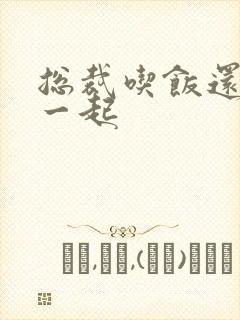 总裁吃饭还连在一起