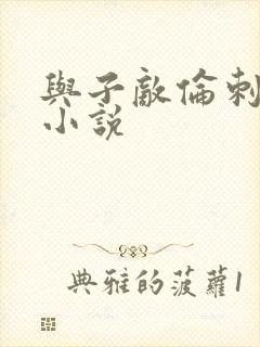 与子敌伦刺激的小说