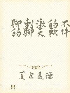 聊刺激的不封号的聊天软件免费