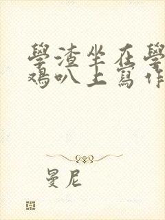 学渣坐在学霸的鸡叭上写作业文章