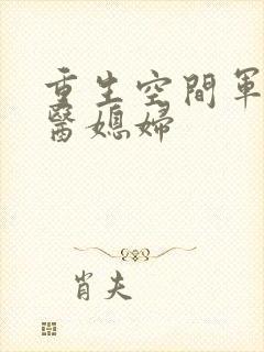 重生空间军长军医媳妇