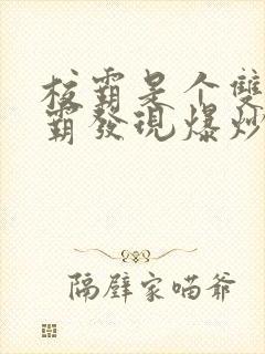 校霸是个双被学霸发现爆炒