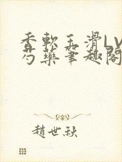 香软玉滑LVL芍药笔趣阁简介