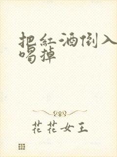 把红酒倒入b里喝掉