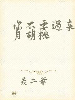你不要过来阿三月胡桃
