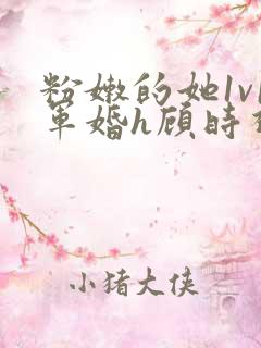 粉嫩的她1v1军婚h顾时视频