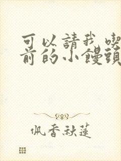 可以请我吃你胸前的小馒头吗