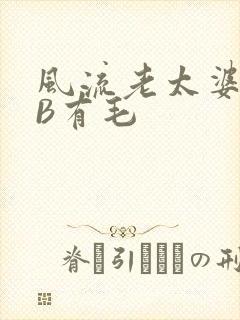 风流老太婆BBB有毛