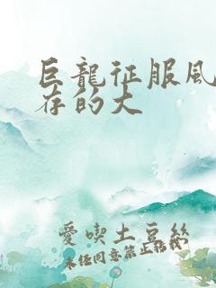 巨龙征服风韵犹存的大
